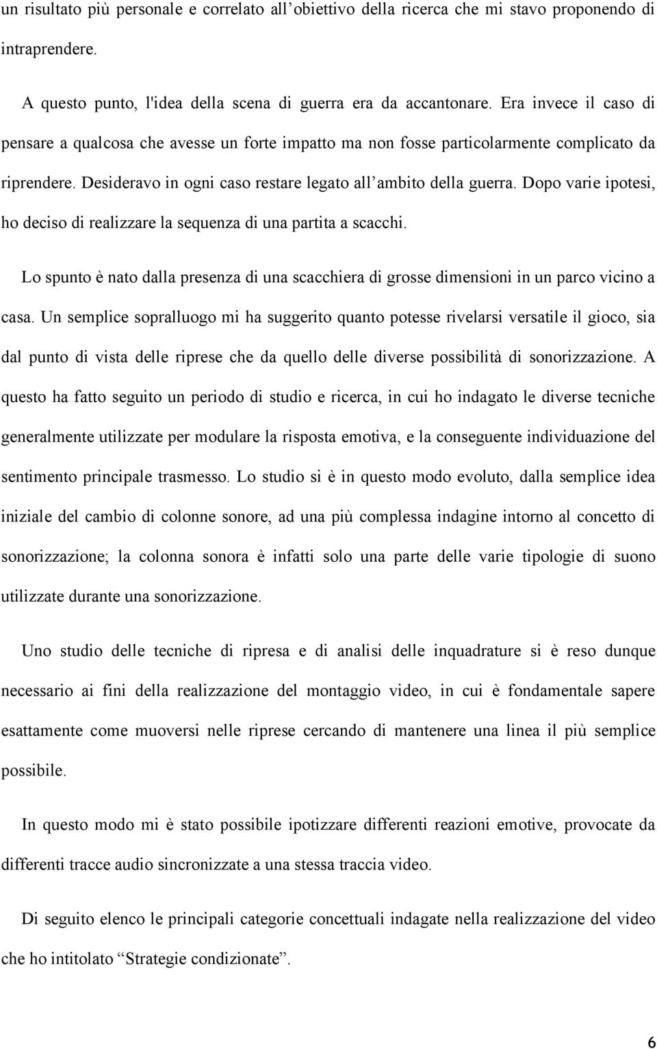 Dopo varie ipotesi, ho deciso di realizzare la sequenza di una partita a scacchi. Lo spunto è nato dalla presenza di una scacchiera di grosse dimensioni in un parco vicino a casa.