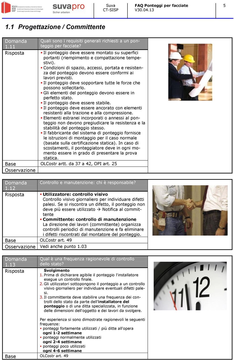 Gli elementi del ponteggio devono essere in perfetto stato. Il ponteggio deve essere stabile. Il ponteggio deve essere ancorato con elementi resistenti alla trazione e alla compressione.