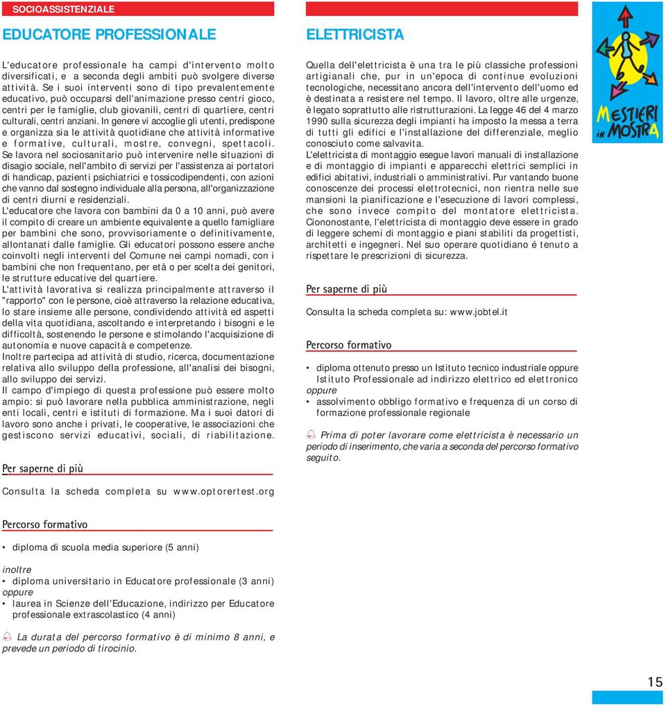 anziani. In genere vi accoglie gli utenti, predispone e organizza sia le attività quotidiane che attività informative e formative, culturali, mostre, convegni, spettacoli.