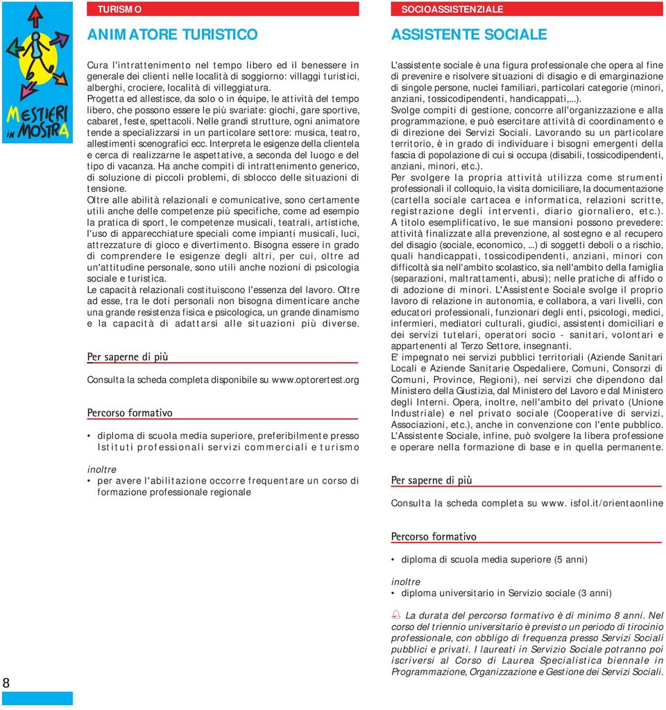 Nelle grandi strutture, ogni animatore tende a specializzarsi in un particolare settore: musica, teatro, allestimenti scenografici ecc.