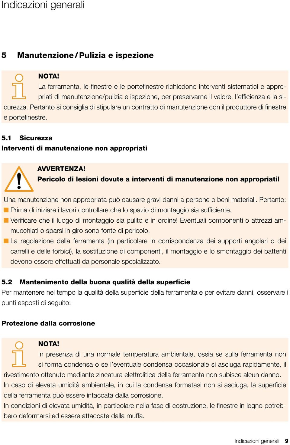 Pertanto si consiglia di stipulare un contratto di manutenzione con il produttore di finestre e portefinestre. 5.1 Sicurezza Interventi di manutenzione non appropriati AVVERTENZA!