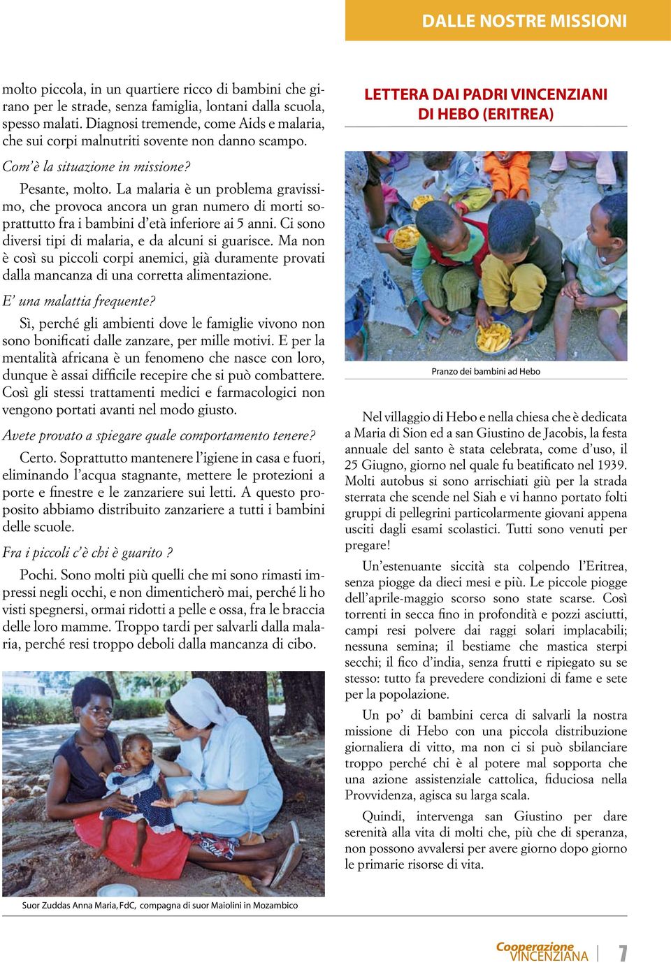 La malaria è un problema gravissimo, che provoca ancora un gran numero di morti soprattutto fra i bambini d età inferiore ai 5 anni. Ci sono diversi tipi di malaria, e da alcuni si guarisce.