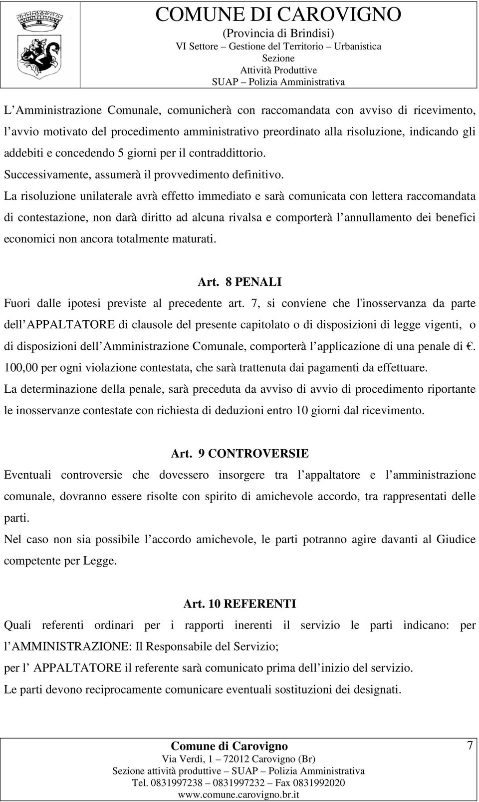 La risoluzione unilaterale avrà effetto immediato e sarà comunicata con lettera raccomandata di contestazione, non darà diritto ad alcuna rivalsa e comporterà l annullamento dei benefici economici