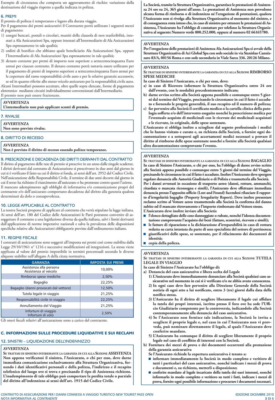 Per il pagamento dei premi assicurativi il Contraente porrà utilizzare i seguenti mezzi di pagamento: 1) assegni bancari, postali o circolari, muniti della clausola di non trasferibilità, intestati a