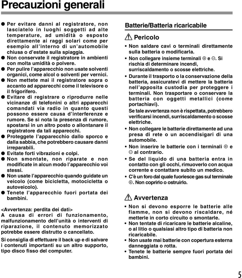 Per pulire l apparecchio non usate solventi organici, come alcol o solventi per vernici. Non mettete mai il registratore sopra o accanto ad apparecchi come il televisore o il frigorifero.