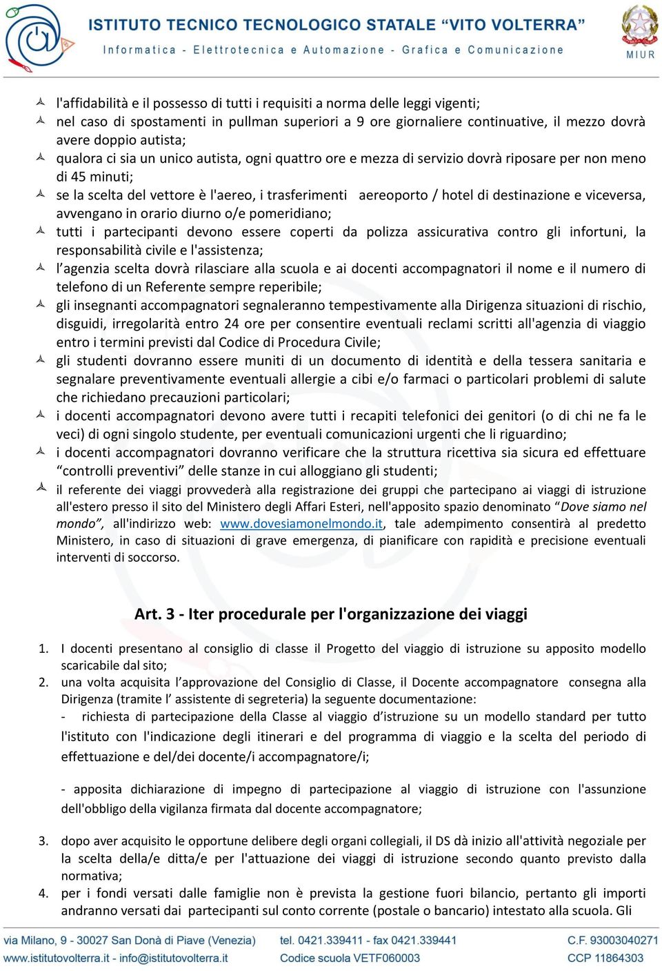 e viceversa, avvengano in orario diurno o/e pomeridiano; tutti i partecipanti devono essere coperti da polizza assicurativa contro gli infortuni, la responsabilità civile e l'assistenza; l agenzia