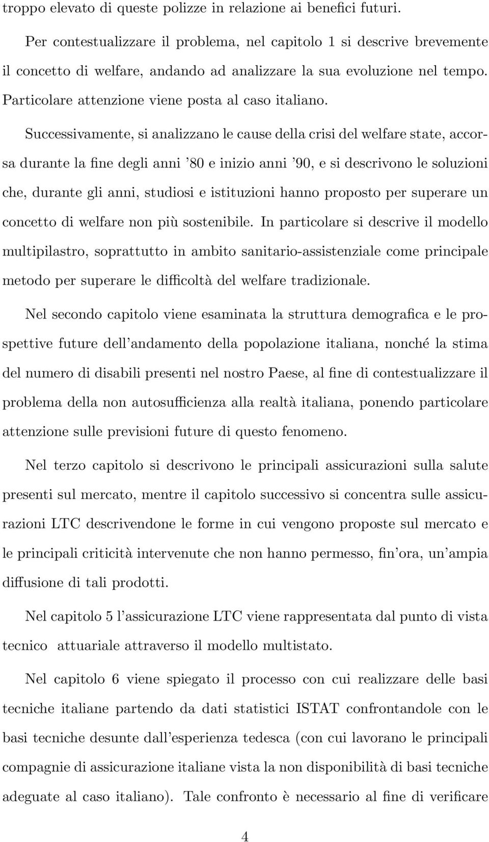 Successivamente, si analizzano le cause della crisi del welfare state, accorsa durante la fine degli anni 80 e inizio anni 90, e si descrivono le soluzioni che, durante gli anni, studiosi e