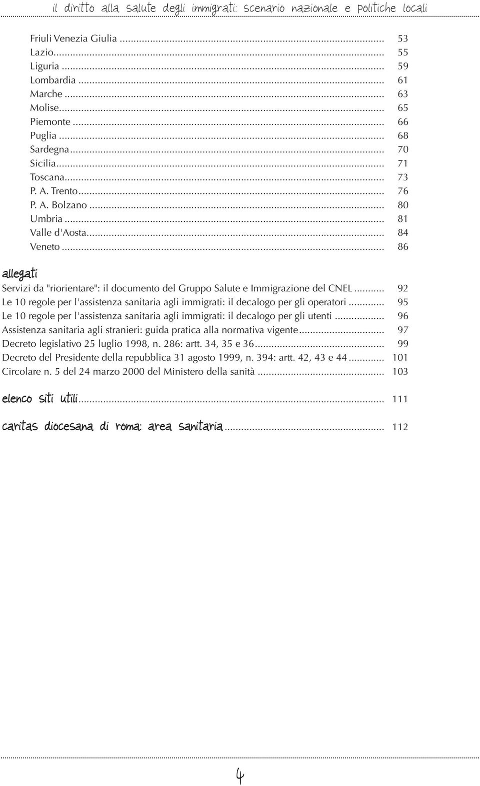 .. 86 allegati Servizi da "riorientare": il documento del Gruppo Salute e Immigrazione del CNEL... 92 Le 10 regole per l'assistenza sanitaria agli immigrati: il decalogo per gli operatori.