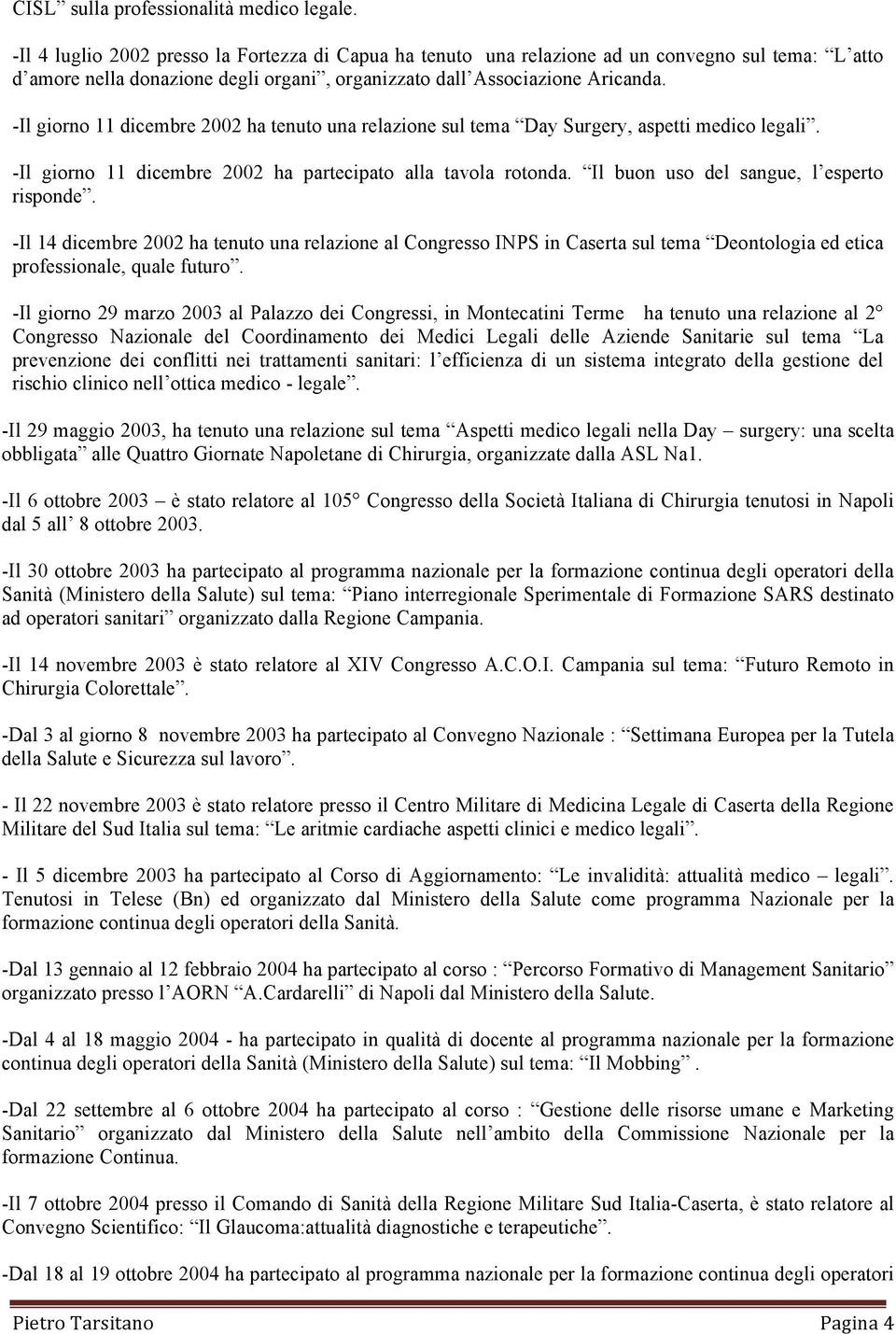 -Il giorno 11 dicembre 2002 ha tenuto una relazione sul tema Day Surgery, aspetti medico legali. -Il giorno 11 dicembre 2002 ha partecipato alla tavola rotonda.