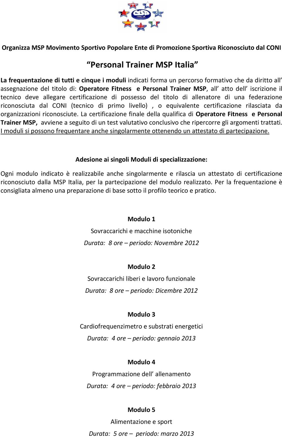 allenatore di una federazione riconosciuta dal CONI (tecnico di primo livello), o equivalente certificazione rilasciata da organizzazioni riconosciute.