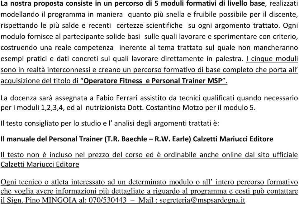 Ogni modulo fornisce al partecipante solide basi sulle quali lavorare e sperimentare con criterio, costruendo una reale competenza inerente al tema trattato sul quale non mancheranno esempi pratici e