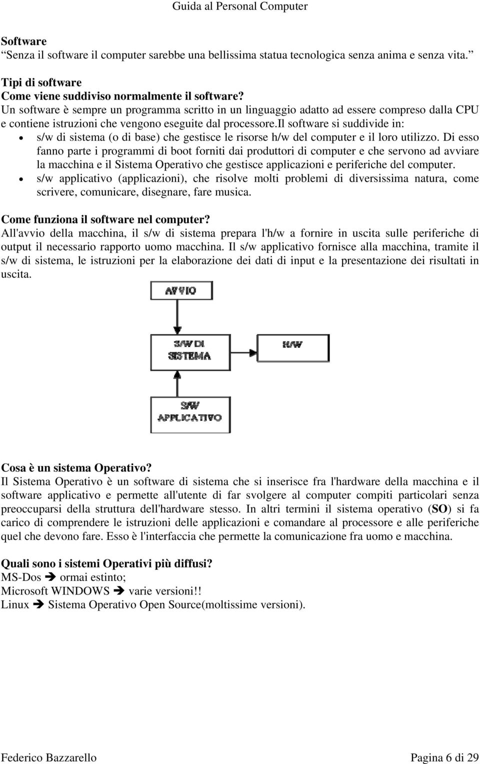 il software si suddivide in: s/w di sistema (o di base) che gestisce le risorse h/w del computer e il loro utilizzo.