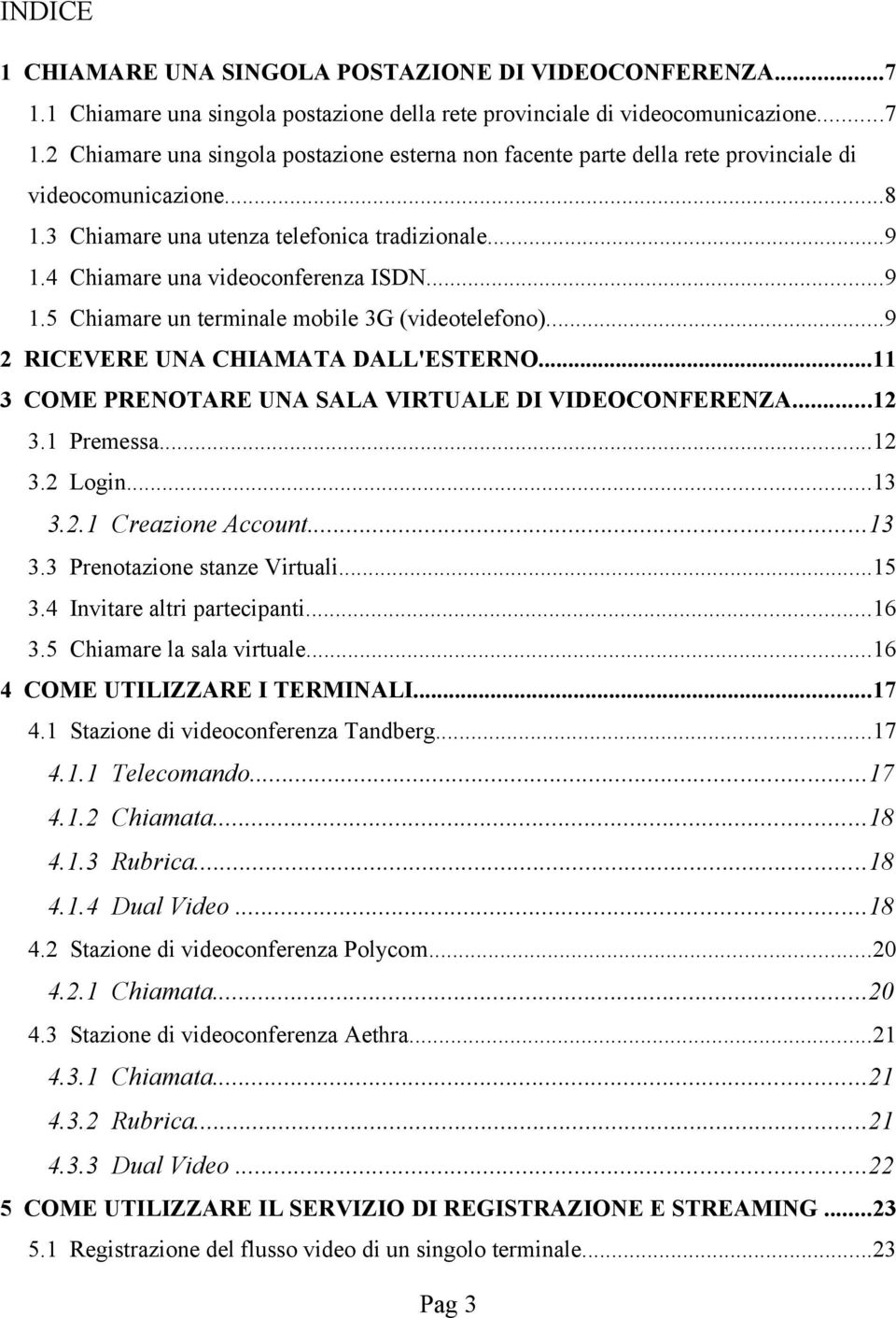 ..11 3 COME PRENOTARE UNA SALA VIRTUALE DI VIDEOCONFERENZA...12 3.1 Premessa...12 3.2 Login...13 3.2.1 Creazione Account...13 3.3 Prenotazione stanze Virtuali...15 3.4 Invitare altri partecipanti.