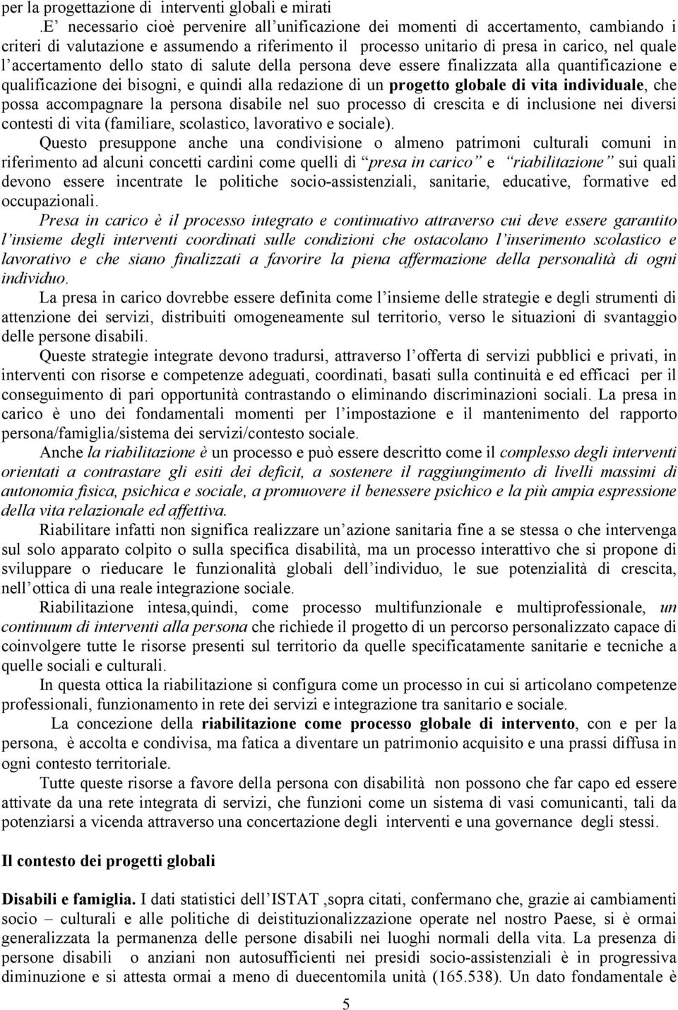 accertamento dello stato di salute della persona deve essere finalizzata alla quantificazione e qualificazione dei bisogni, e quindi alla redazione di un progetto globale di vita individuale, che