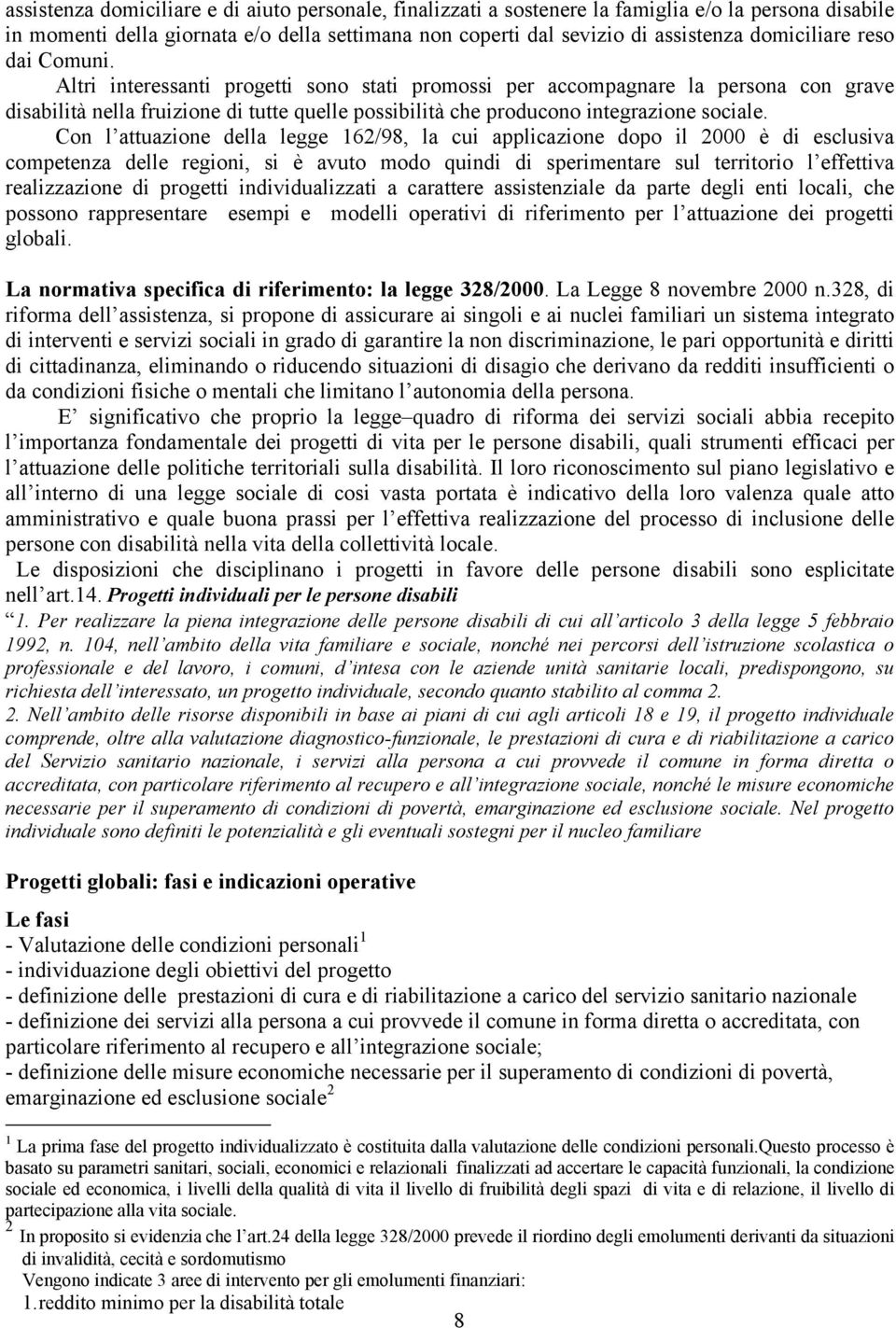 Altri interessanti progetti sono stati promossi per accompagnare la persona con grave disabilità nella fruizione di tutte quelle possibilità che producono integrazione sociale.