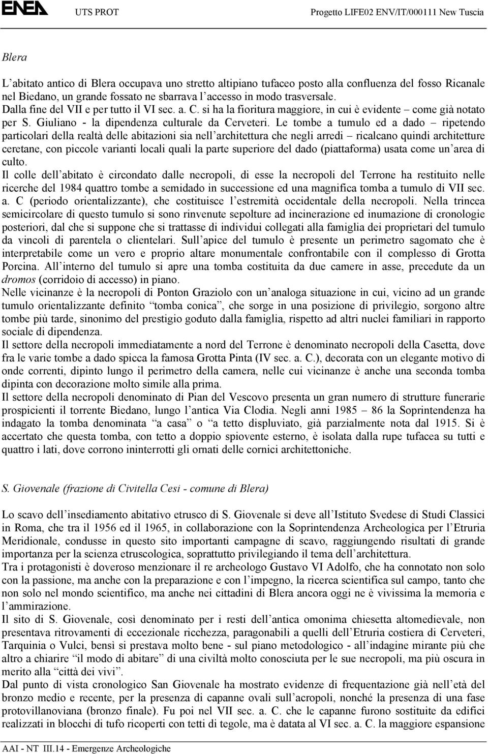 Le tombe a tumulo ed a dado ripetendo particolari della realtà delle abitazioni sia nell architettura che negli arredi ricalcano quindi architetture ceretane, con piccole varianti locali quali la