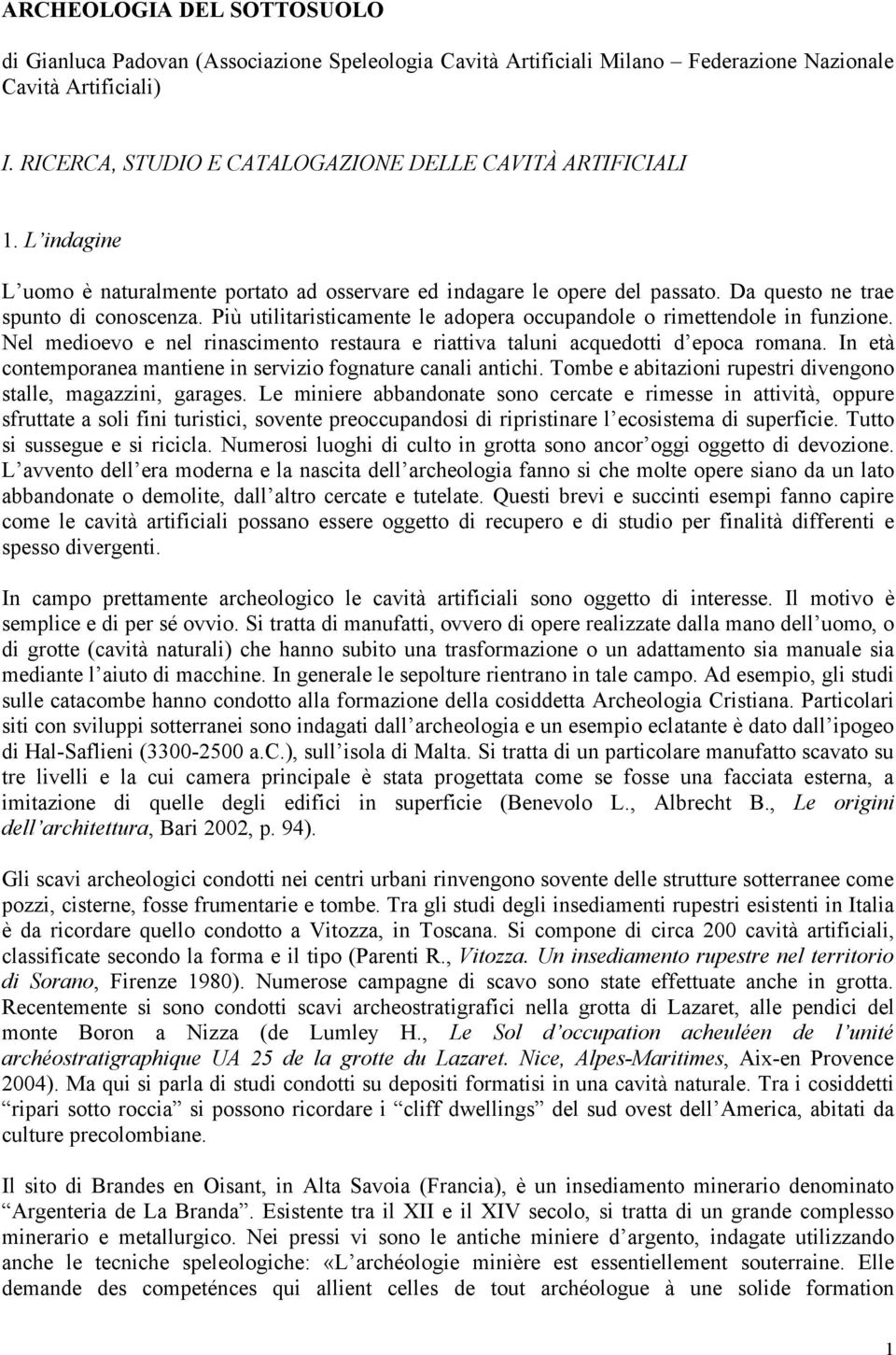 Più utilitaristicamente le adopera occupandole o rimettendole in funzione. Nel medioevo e nel rinascimento restaura e riattiva taluni acquedotti d epoca romana.