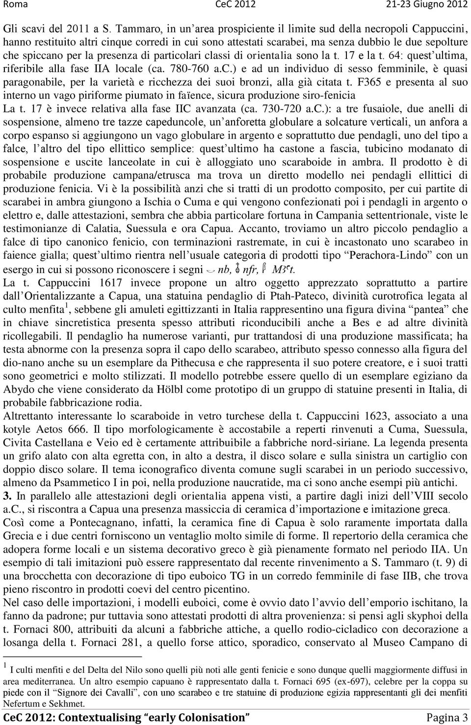 presenza di particolari classi di orientalia sono la t. 17 e la t. 64: quest ultima, riferibile alla fase IIA locale (ca. 780-760 a.c.) e ad un individuo di sesso femminile, è quasi paragonabile, per la varietà e ricchezza dei suoi bronzi, alla già citata t.