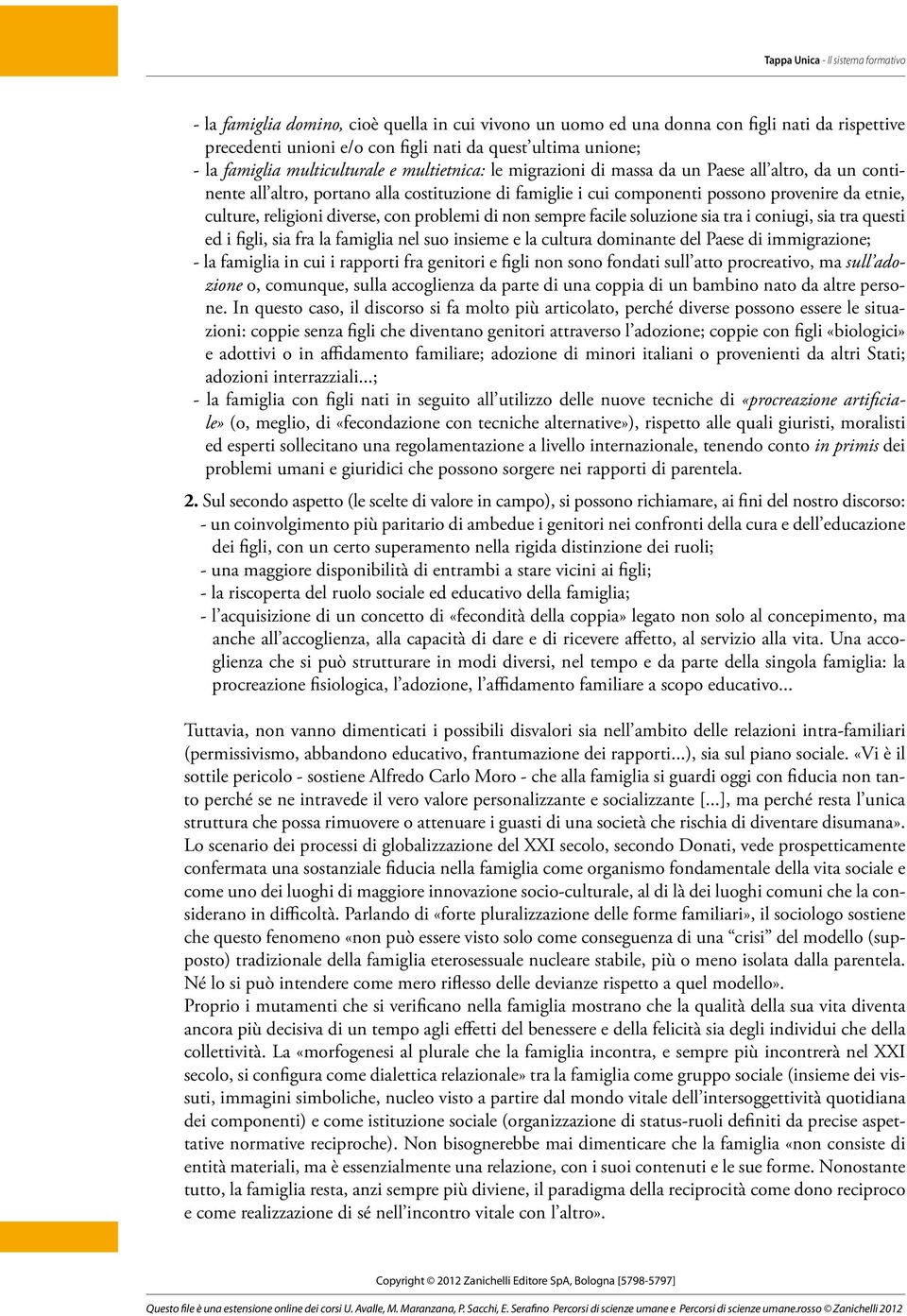 con problemi di non sempre facile soluzione sia tra i coniugi, sia tra questi ed i figli, sia fra la famiglia nel suo insieme e la cultura dominante del Paese di immigrazione; - la famiglia in cui i