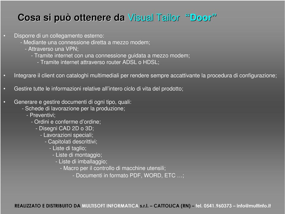 informazioni relative all intero ciclo di vita del prodotto; Generare e gestire documenti di ogni tipo, quali: - Schede di lavorazione per la produzione; - Preventivi; - Ordini e conferme d ordine; -