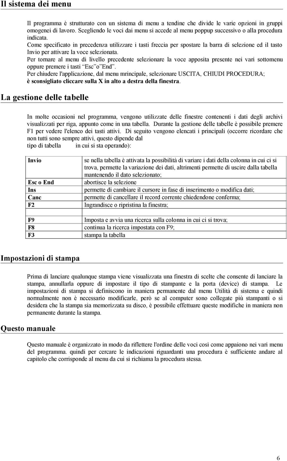 Come specificato in precedenza utilizzare i tasti freccia per spostare la barra di selezione ed il tasto Invio per attivare la voce selezionata.