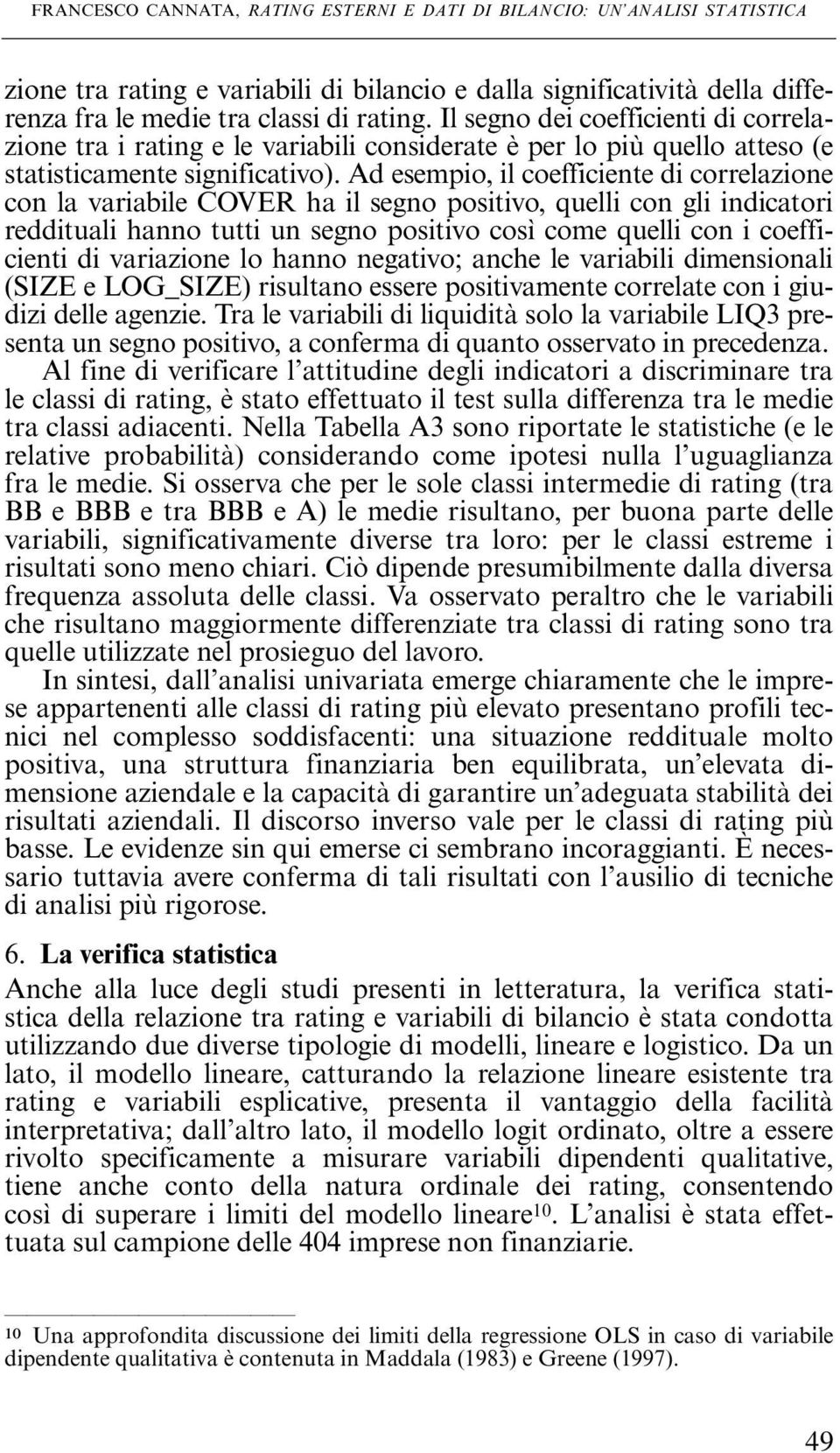 Ad esempio, il coefficiente di correlazione con la variabile COVER ha il segno positivo, quelli con gli indicatori reddituali hanno tutti un segno positivo così come quelli con i coefficienti di