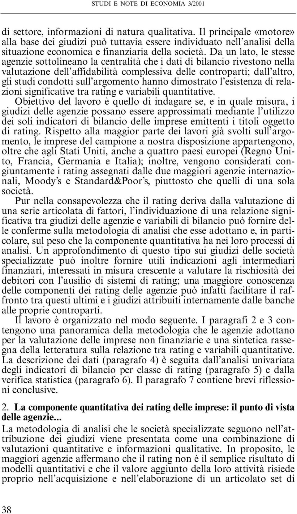 Da un lato, le stesse agenzie sottolineano la centralità che i dati di bilancio rivestono nella valutazione dell affidabilità complessiva delle controparti; dall altro, gli studi condotti sull