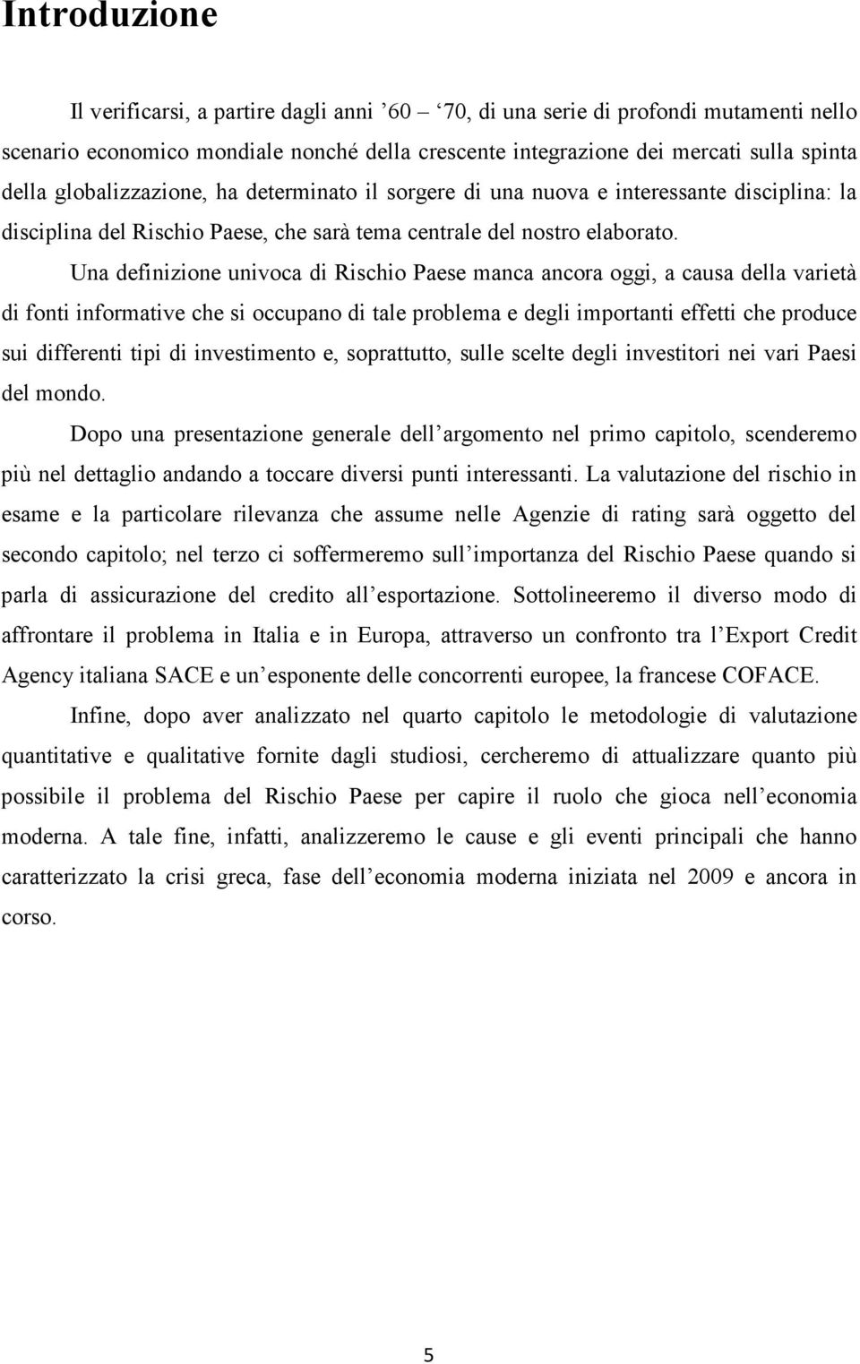 Una definizione univoca di Rischio Paese manca ancora oggi, a causa della varietà di fonti informative che si occupano di tale problema e degli importanti effetti che produce sui differenti tipi di