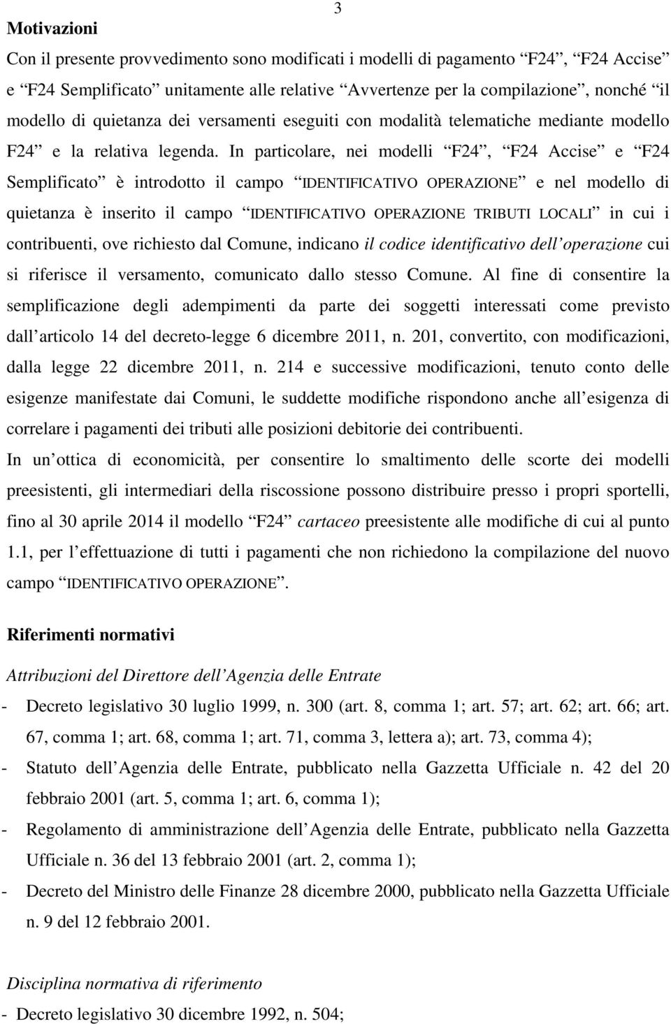 In particolare nei modelli F24 F24 Accise e F24 Semplificato è introdotto il campo IDENTIFICATIVO OPERAZIONE e nel modello di quietanza è inserito il campo IDENTIFICATIVO OPERAZIONE TRIBUTI LOCALI in