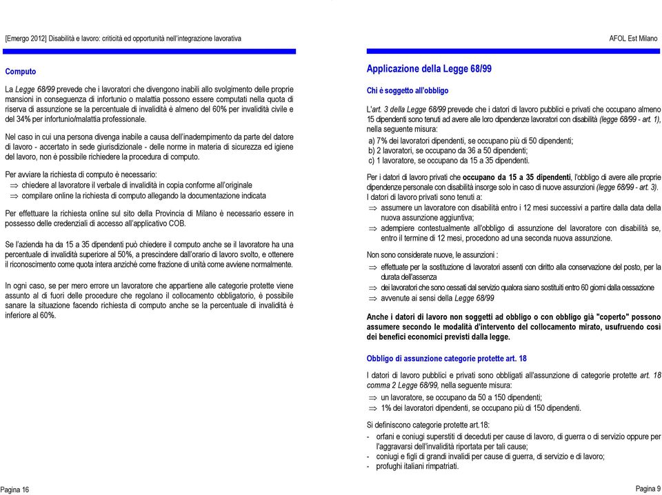 Nel caso in cui una persona divenga inabile a causa dell inadempimento da parte del datore di lavoro - accertato in sede giurisdizionale - delle norme in materia di sicurezza ed igiene del lavoro,