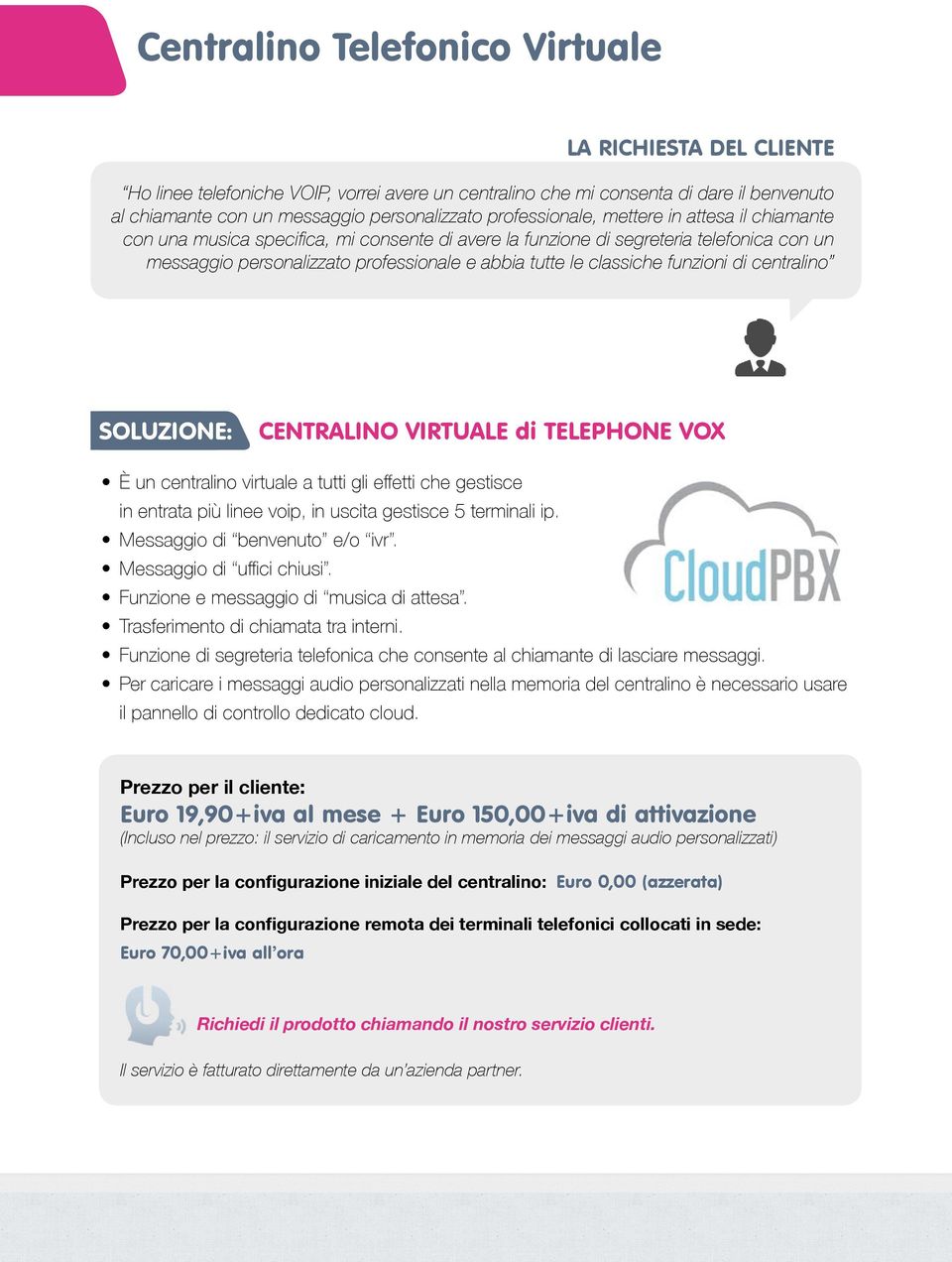 CENTRALINO VIRTUALE di TELEPHONE VOX È un centralino virtuale a tutti gli effetti che gestisce in entrata più linee voip, in uscita gestisce 5 terminali ip. Messaggio di benvenuto e/o ivr.