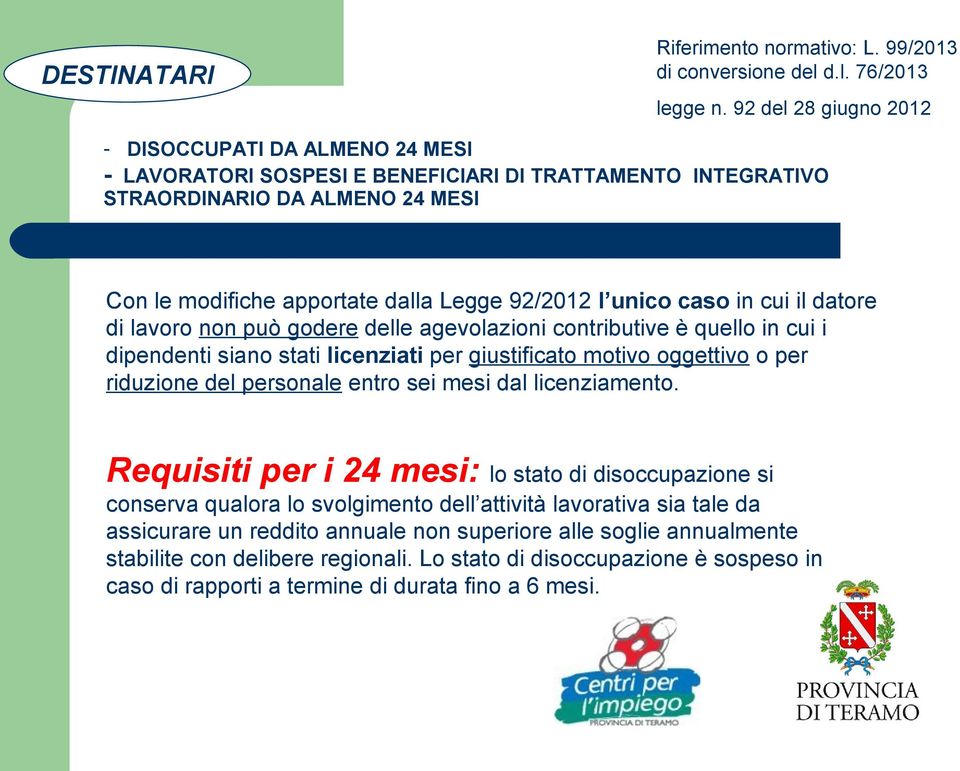 unico caso in cui il datore di lavoro non può godere delle agevolazioni contributive è quello in cui i dipendenti siano stati licenziati per giustificato motivo oggettivo o per riduzione del