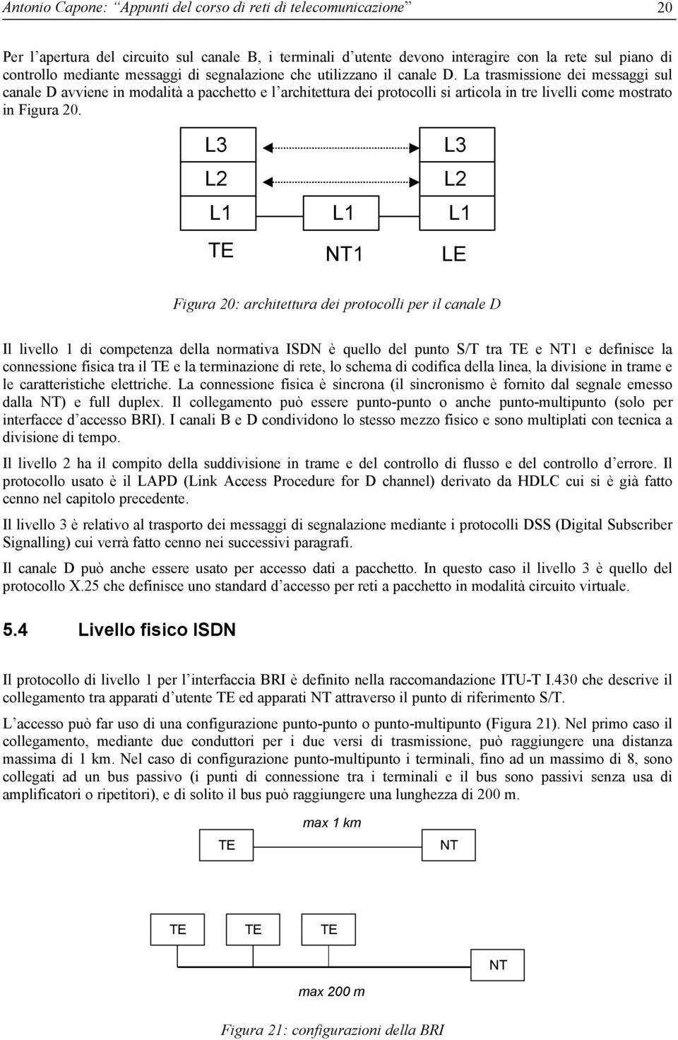 20 L3 L2 L3 L2 L L L TE NT LE Figura 20: architettura dei protocolli per il canale D Il livello di competenza della normativa ISDN è quello del punto S/T tra TE e NT e definisce la connessione fisica