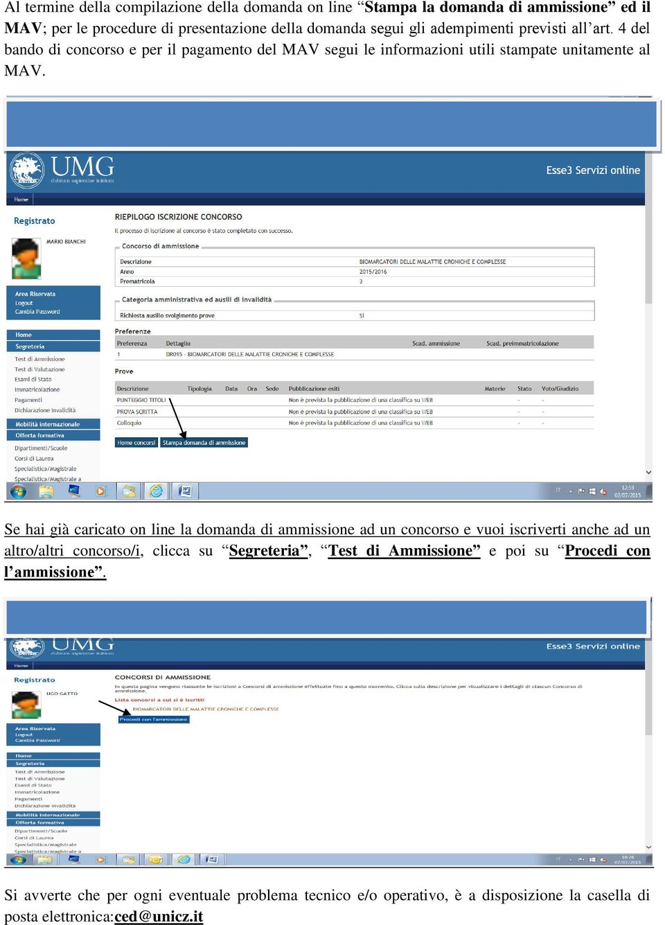 Se hai già caricato on line la domanda di ammissione ad un concorso e vuoi iscriverti anche ad un altro/altri concorso/i, clicca su Segreteria, Test di