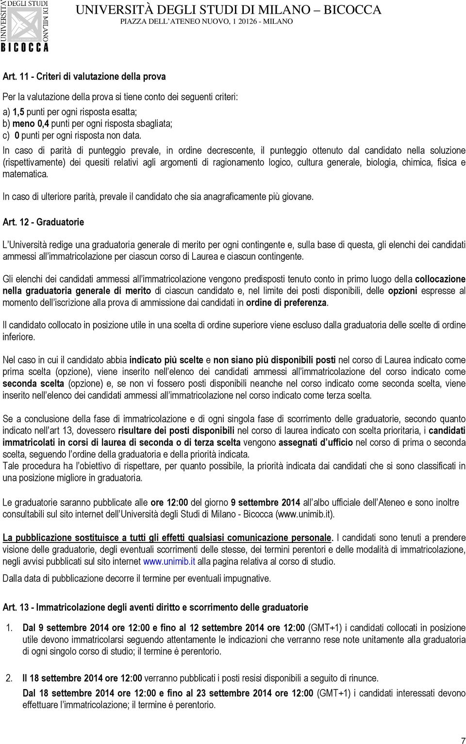 In caso di parità di punteggio prevale, in ordine decrescente, il punteggio ottenuto dal candidato nella soluzione (rispettivamente) dei quesiti relativi agli argomenti di ragionamento logico,