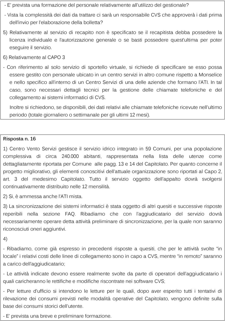 5) Relativamente al servizio di recapito non è specificato se il recapitista debba possedere la licenza individuale e l autorizzazione generale o se basti possedere quest ultima per poter eseguire il