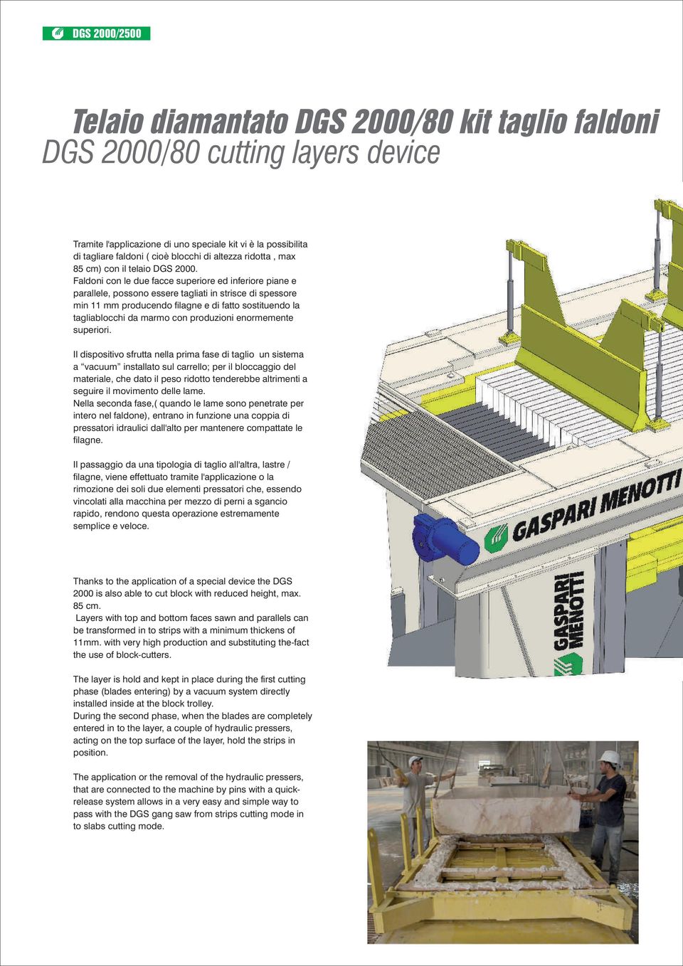 Faldoni con le due facce superiore ed inferiore piane e parallele, possono essere tagliati in strisce di spessore min 11 mm producendo filagne e di fatto sostituendo la tagliablocchi da marmo con