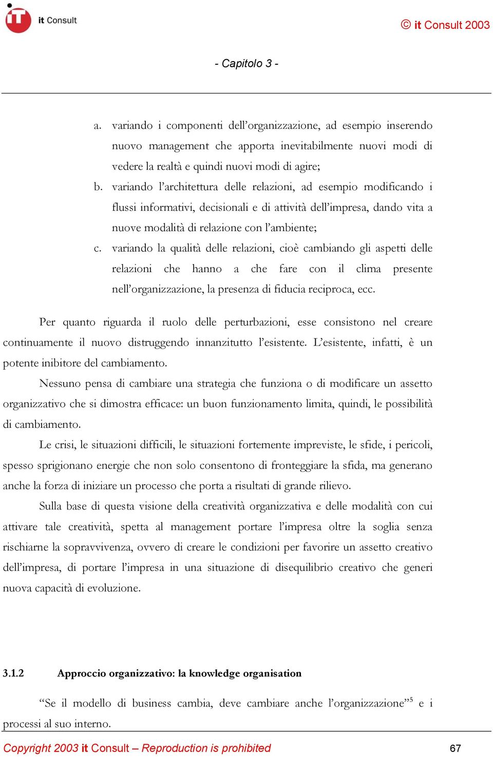 variando la qualità delle relazioni, cioè cambiando gli aspetti delle relazioni che hanno a che fare con il clima presente nell organizzazione, la presenza di fiducia reciproca, ecc.