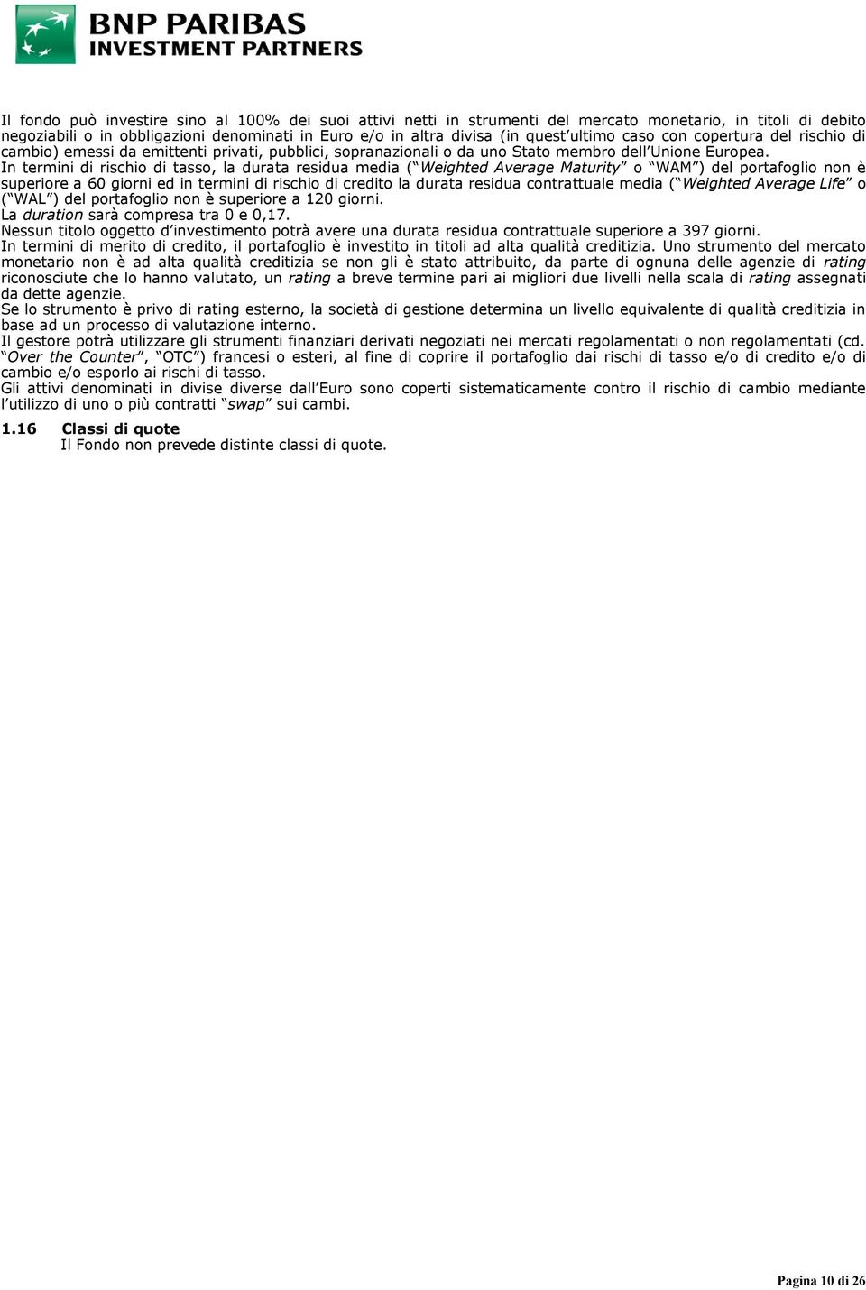 In termini di rischio di tasso, la durata residua media ( Weighted Average Maturity o WAM ) del portafoglio non è superiore a 60 giorni ed in termini di rischio di credito la durata residua