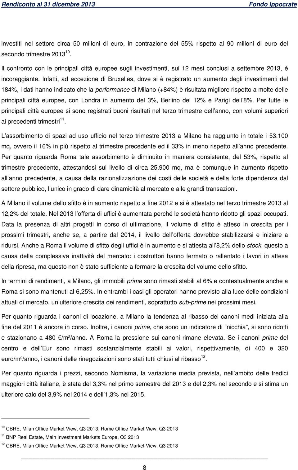 Infatti, ad eccezione di Bruxelles, dove si è registrato un aumento degli investimenti del 184%, i dati hanno indicato che la performance di Milano (+84%) è risultata migliore rispetto a molte delle