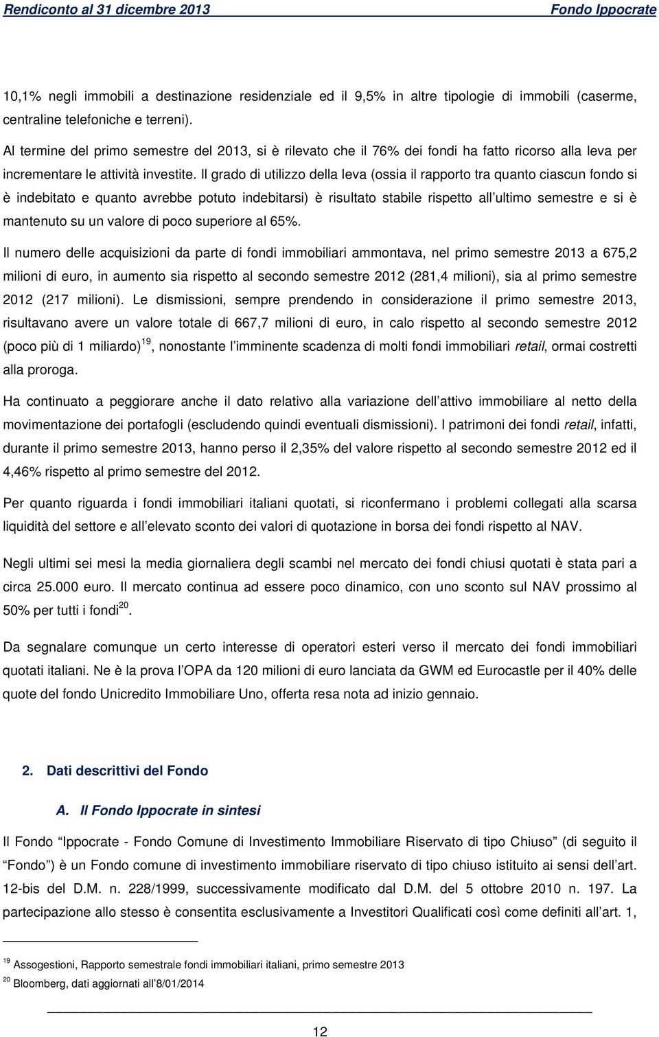 Il grado di utilizzo della leva (ossia il rapporto tra quanto ciascun fondo si è indebitato e quanto avrebbe potuto indebitarsi) è risultato stabile rispetto all ultimo semestre e si è mantenuto su