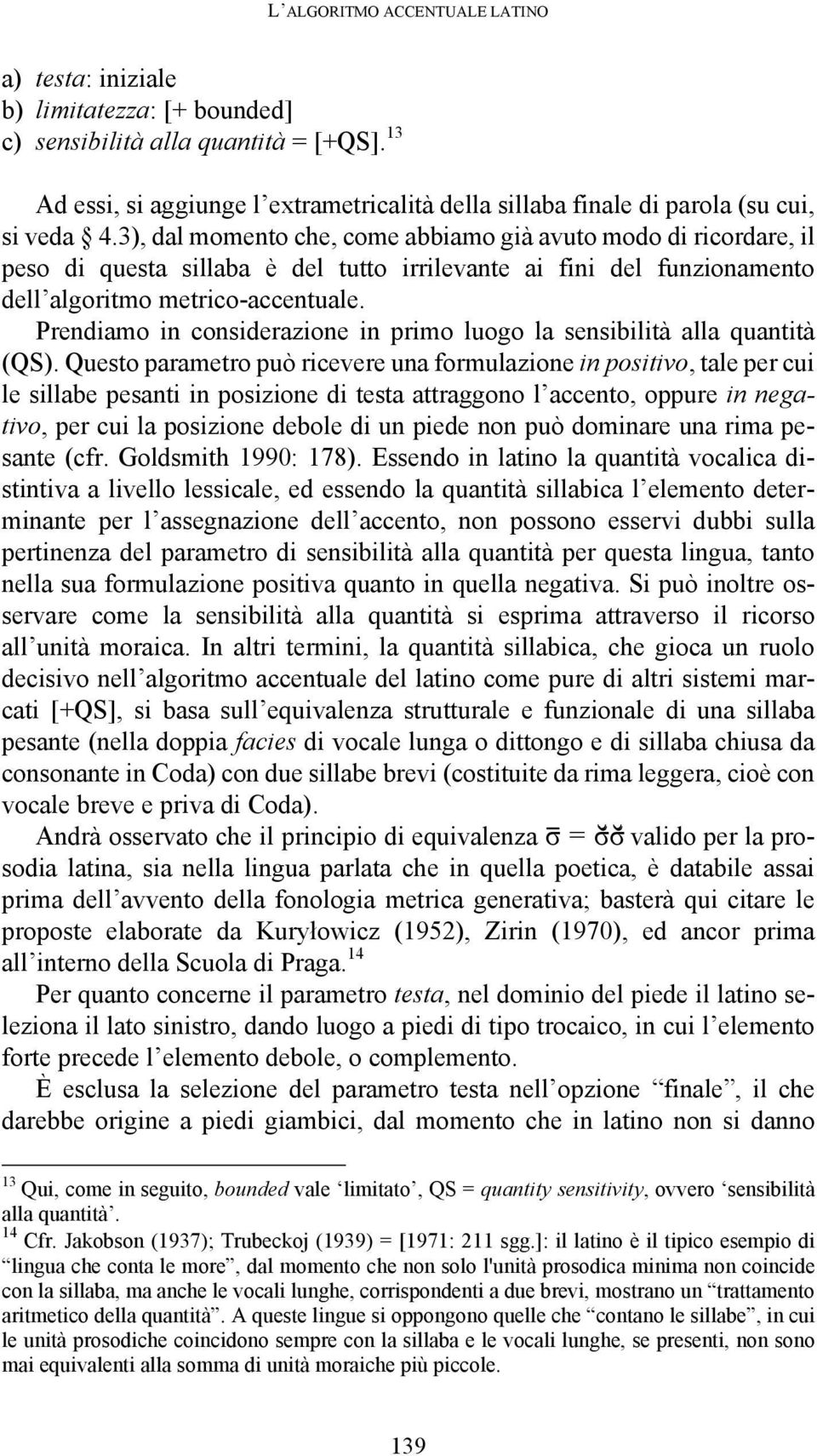 3), dal momento che, come abbiamo già avuto modo di ricordare, il peso di questa sillaba è del tutto irrilevante ai fini del funzionamento dell algoritmo metrico-accentuale.