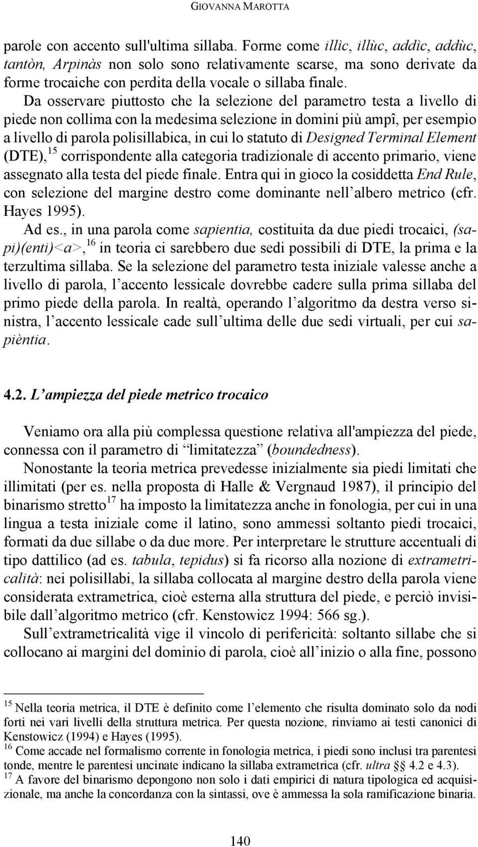 Da osservare piuttosto che la selezione del parametro testa a livello di piede non collima con la medesima selezione in domini più ampî, per esempio a livello di parola polisillabica, in cui lo