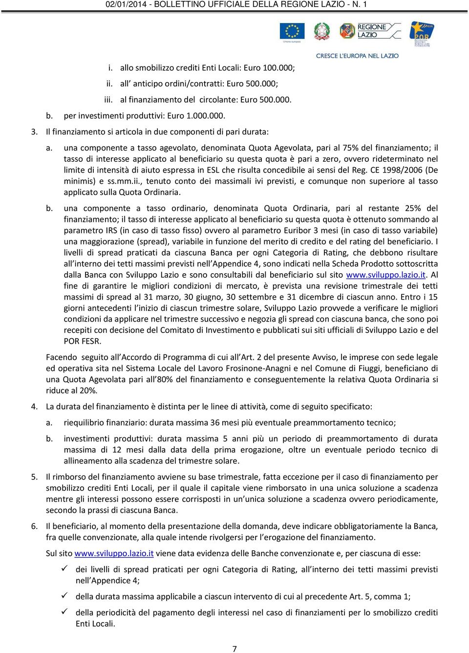 una componente a tasso agevolato, denominata Quota Agevolata, pari al 75% del finanziamento; il tasso di interesse applicato al beneficiario su questa quota è pari a zero, ovvero rideterminato nel