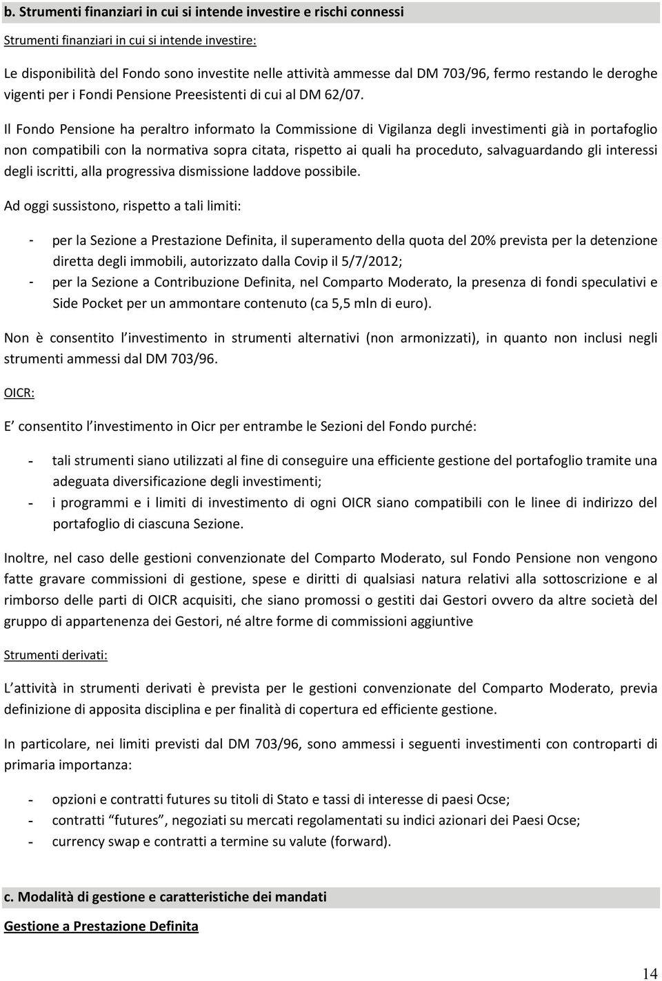 Il Fondo Pensione ha peraltro informato la Commissione di Vigilanza degli investimenti già in portafoglio non compatibili con la normativa sopra citata, rispetto ai quali ha proceduto, salvaguardando