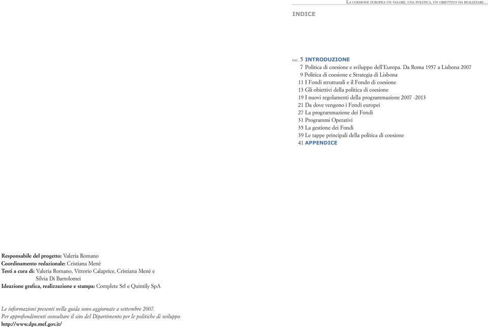 programmazione 2007-2013 21 Da dove vengono i Fondi europei 27 La programmazione dei Fondi 31 Programmi Operativi 35 La gestione dei Fondi 39 Le tappe principali della politica di coesione 41