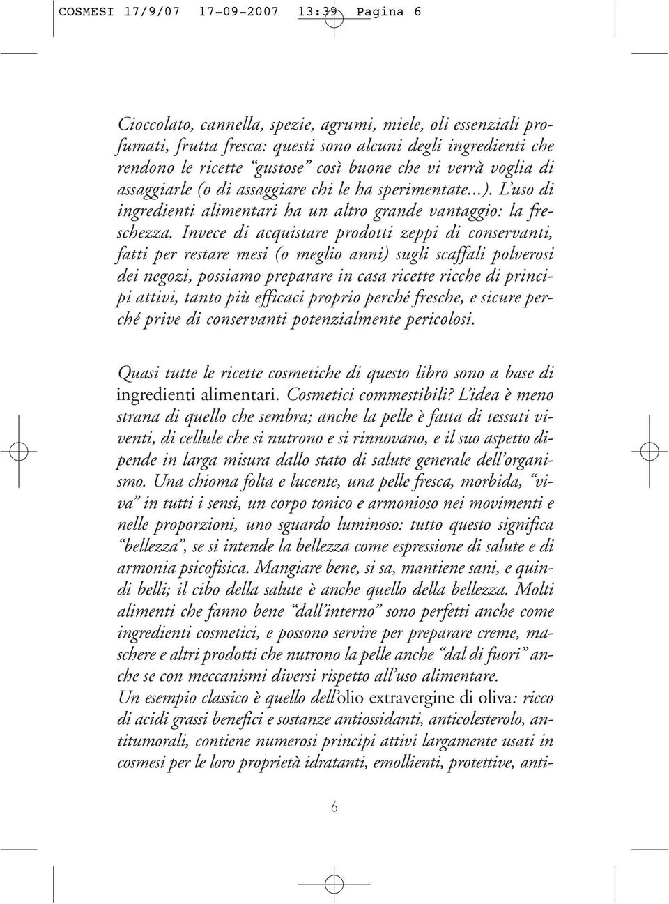 Invece di acquistare prodotti zeppi di conservanti, fatti per restare mesi (o meglio anni) sugli scaffali polverosi dei negozi, possiamo preparare in casa ricette ricche di principi attivi, tanto più