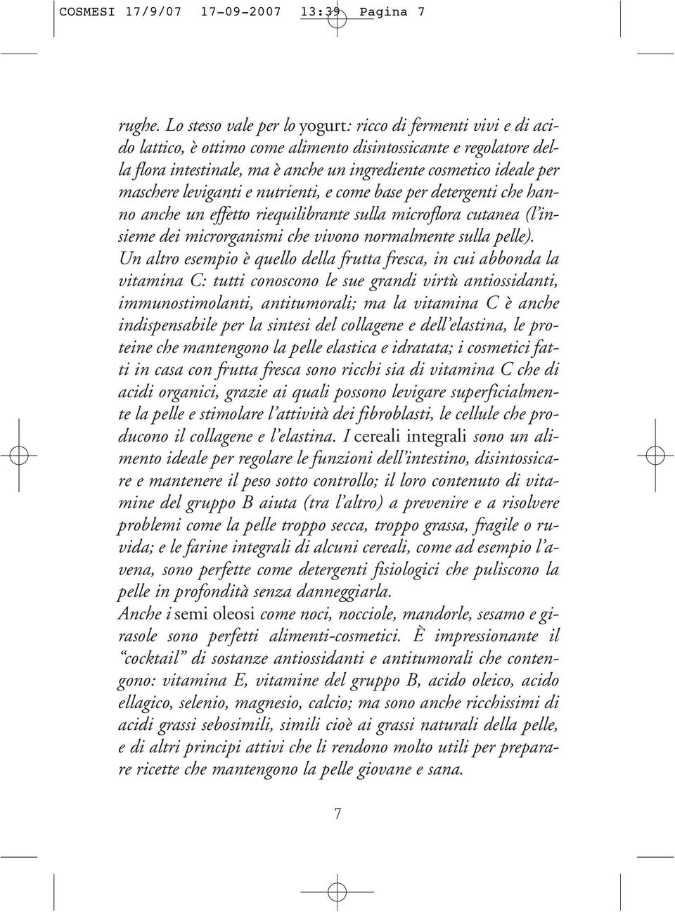 maschere leviganti e nutrienti, e come base per detergenti che hanno anche un effetto riequilibrante sulla microflora cutanea (l insieme dei microrganismi che vivono normalmente sulla pelle).