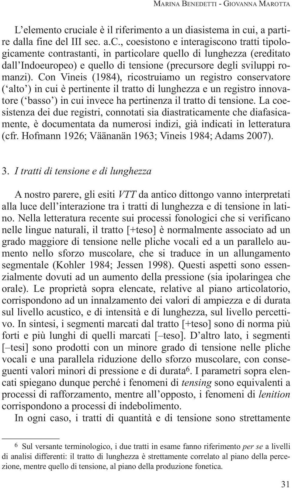 Con Vineis (1984), ricostruiamo un registro conservatore ( alto ) in cui è pertinente il tratto di lunghezza e un registro innovatore ( basso ) in cui invece ha pertinenza il tratto di tensione.