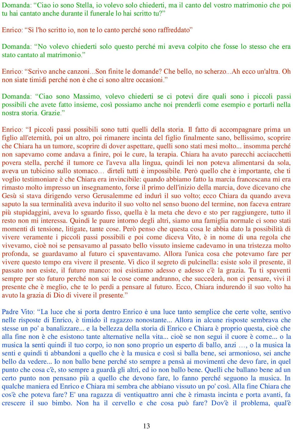 Enrico: Scrivo anche canzoni...son finite le domande? Che bello, no scherzo...ah ecco un'altra. Oh non siate timidi perché non è che ci sono altre occasioni.